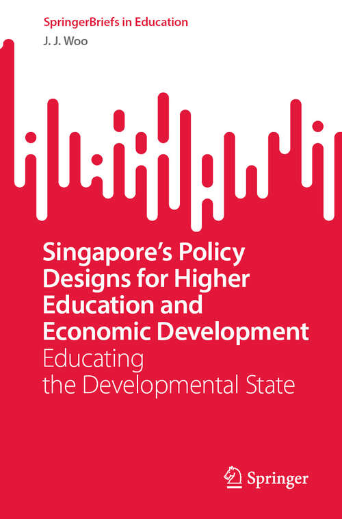 Book cover of Singapore’s Policy Designs for Higher Education and Economic Development: Educating the Developmental State (SpringerBriefs in Education)