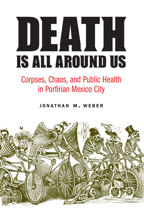 Book cover of Death Is All around Us: Corpses, Chaos, and Public Health in Porfirian Mexico City (The Mexican Experience)