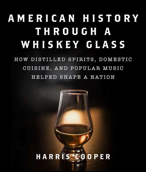 Book cover of American History Through a Whiskey Glass: How Distilled Spirits, Domestic Cuisine, and Popular Music Helped Shape a Nation