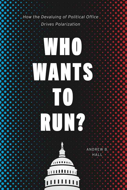 Book cover of Who Wants to Run?: How the Devaluing of Political Office Drives Polarization (Chicago Studies in American Politics)