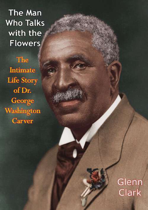 Book cover of The Man Who Talks with the Flowers: The Intimate Life Story of Dr. George Washington Carver