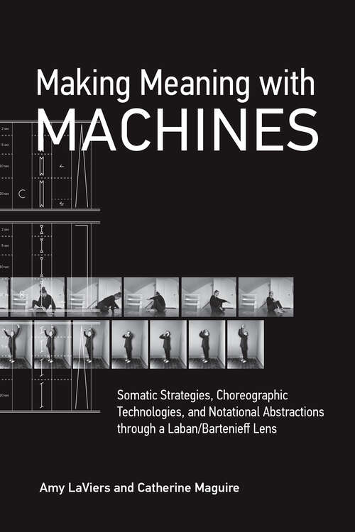 Book cover of Making Meaning with Machines: Somatic Strategies, Choreographic Technologies, and Notational Abstractions through a Laban/Bartenieff Lens