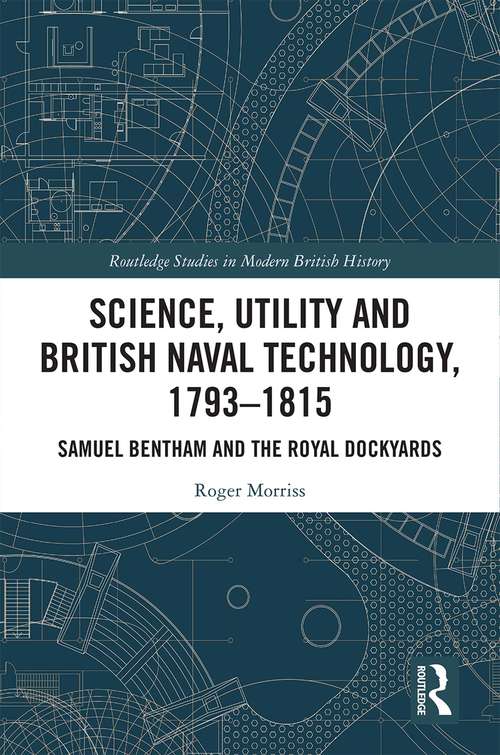 Book cover of Science, Utility and British Naval Technology, 1793–1815: Samuel Bentham and the Royal Dockyards (Routledge Studies in Modern British History)