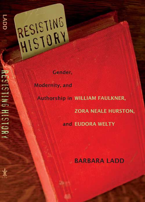 Book cover of Resisting History: Gender, Modernity, and Authorship in William Faulkner, Zora Neale Hurston, and Eudora Welty (Southern Literary Studies)