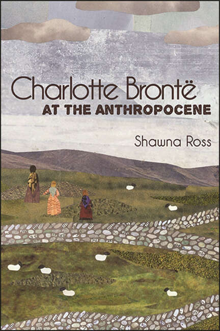 Book cover of Charlotte Brontë at the Anthropocene (SUNY series, Studies in the Long Nineteenth Century)