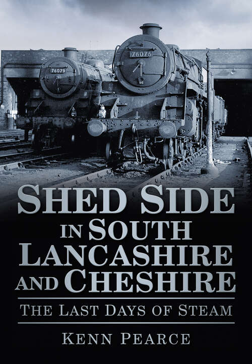 Book cover of Shed Side in South Lancashire and Cheshire: The Last Days of Steam