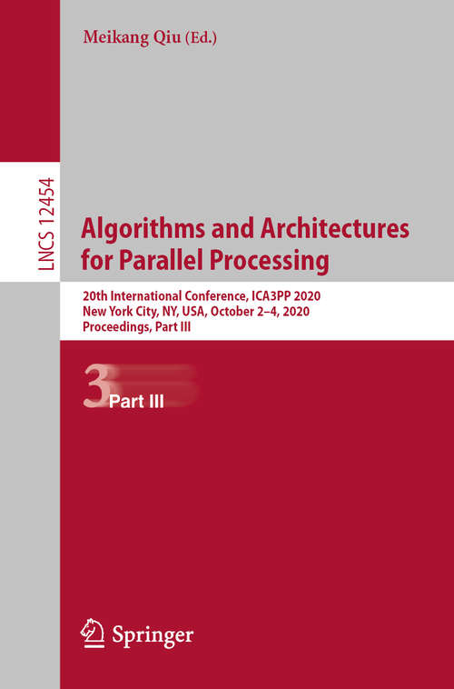 Book cover of Algorithms and Architectures for Parallel Processing: 20th International Conference, ICA3PP 2020, New York City, NY, USA, October 2–4, 2020, Proceedings, Part III (1st ed. 2020) (Lecture Notes in Computer Science #12454)