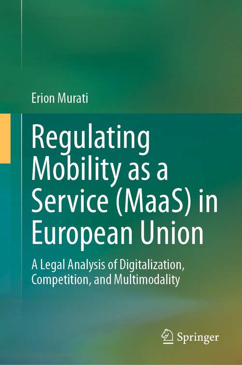 Book cover of Regulating Mobility as a Service (MaaS) in European Union: A Legal Analysis of Digitalization, Competition, and Multimodality (1st ed. 2023)