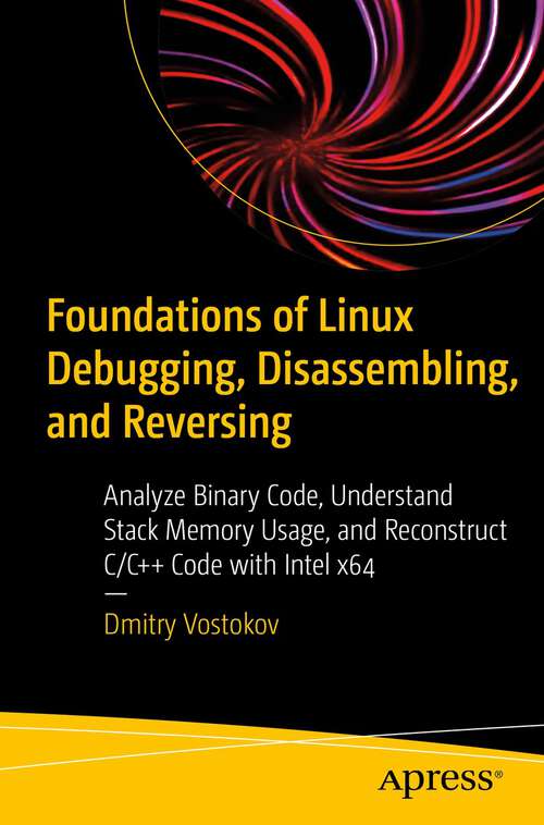 Book cover of Foundations of Linux Debugging, Disassembling, and Reversing: Analyze Binary Code, Understand Stack Memory Usage, and Reconstruct C/C++ Code with Intel x64 (1st ed.)