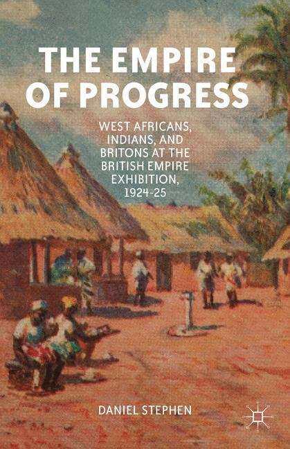 Book cover of The Empire of Progress: West Africans, Indians, and Britons at the British Empire Exhibition, 1924-25