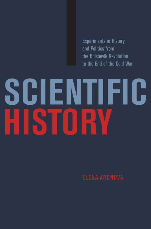 Book cover of Scientific History: Experiments in History and Politics from the Bolshevik Revolution to the End of the Cold War