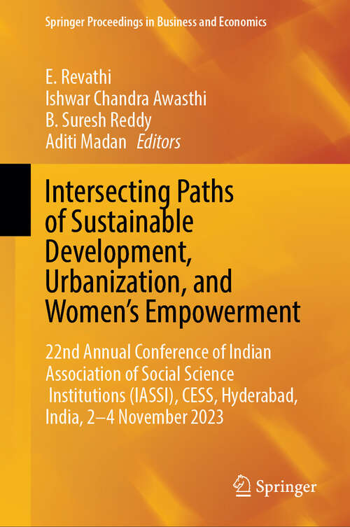 Book cover of Intersecting Paths of Sustainable Development, Urbanization, and Women’s Empowerment: 22nd Annual Conference of Indian Association of Social Science Institutions (IASSI), CESS, Hyderabad, India, 2–4 November 2023 (Springer Proceedings in Business and Economics)