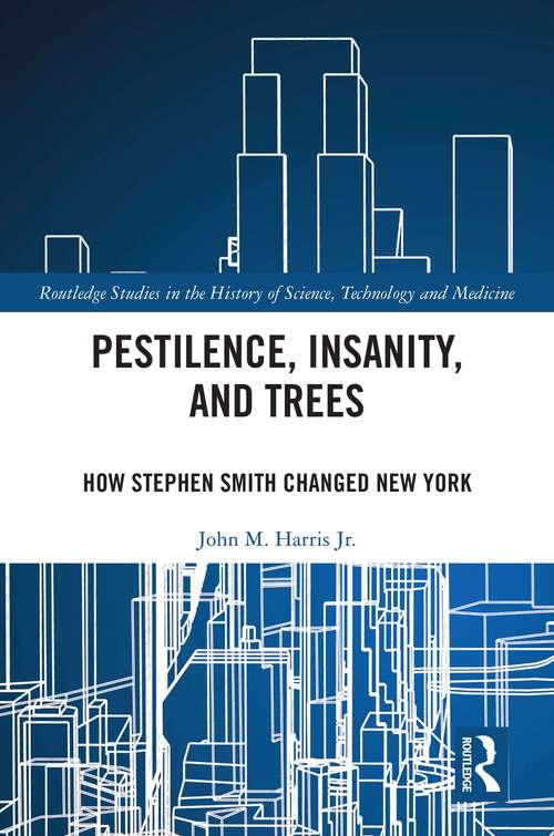 Book cover of Pestilence, Insanity, and Trees: How Stephen Smith Changed New York (Routledge Studies in the History of Science, Technology and Medicine)