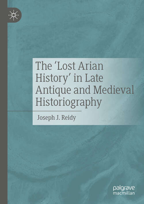 Book cover of The ‘Lost Arian History’ in Late Antique and Medieval Historiography (2024)