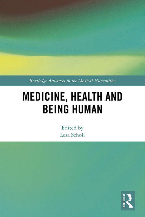 Book cover of Medicine, Health and Being Human (Routledge Advances in the Medical Humanities)