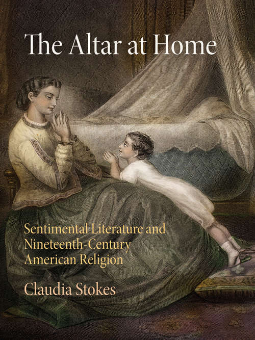 Book cover of The Altar at Home: Sentimental Literature and Nineteenth-Century American Religion