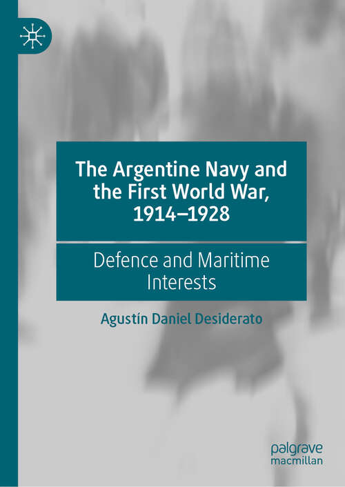 Book cover of The Argentine Navy and the First World War, 1914-1928: Defence and Maritime Interests