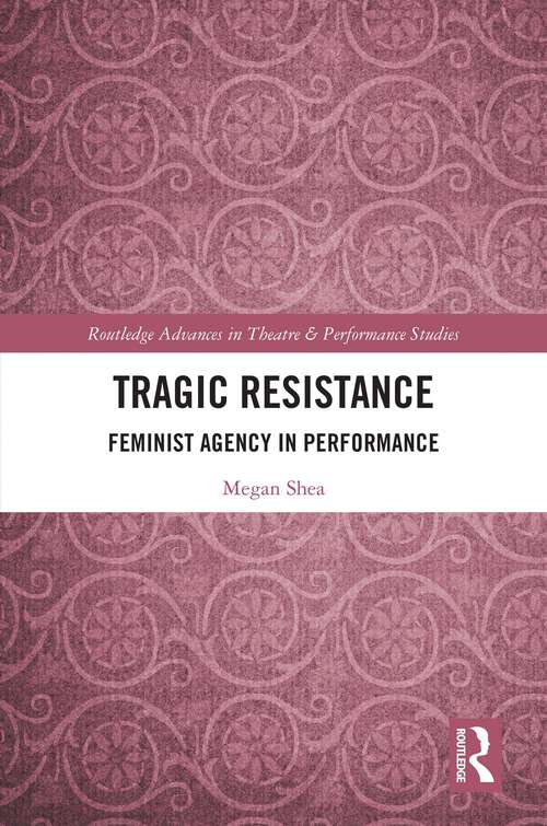 Book cover of Tragic Resistance: Feminist Agency in Performance (Routledge Advances in Theatre & Performance Studies)