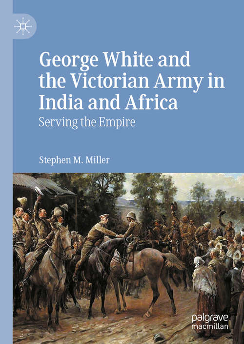 Book cover of George White and the Victorian Army in India and Africa: Serving the Empire (1st ed. 2020)