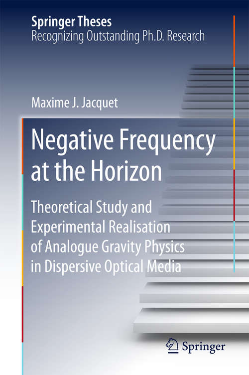 Book cover of Negative Frequency at the Horizon: Theoretical Study And Experimental Realisation Of Analogue Gravity Physics In Dispersive Optical Media (1st ed. 2018) (Springer Theses)