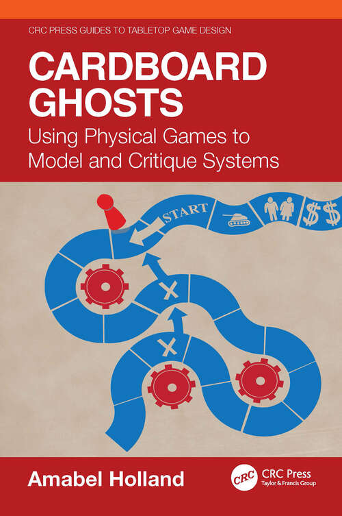 Book cover of Cardboard Ghosts: Using Physical Games to Model and Critique Systems (1) (CRC Press Guides to Tabletop Game Design)