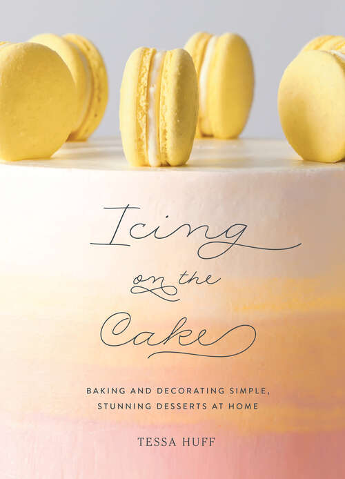 Book cover of Icing on the Cake: Baking and Decorating Simple, Stunning Desserts at Home