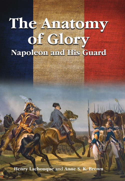 Book cover of The Anatomy of Glory: Napoleon and His Guard