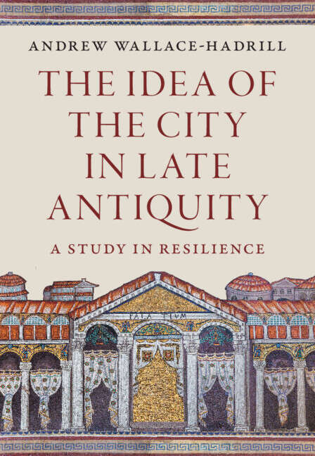 Book cover of The Idea of the City in Late Antiquity: A Study in Resilience