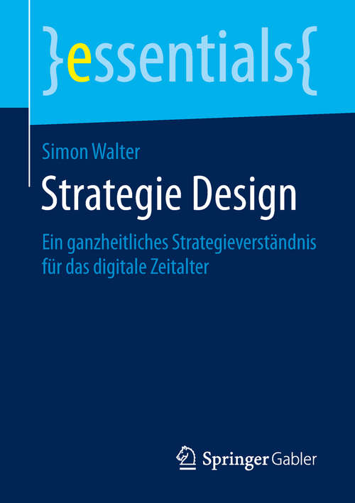 Book cover of Strategie Design: Ein Ganzheitliches Strategieverständnis Für Das Digitale Zeitalter (essentials)