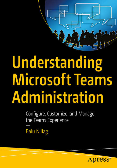 Book cover of Understanding Microsoft Teams Administration: Configure, Customize, and Manage the Teams Experience (1st ed.)