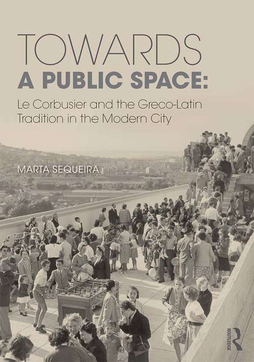 Book cover of Towards a Public Space: Le Corbusier and the Greco-Latin Tradition in the Modern City