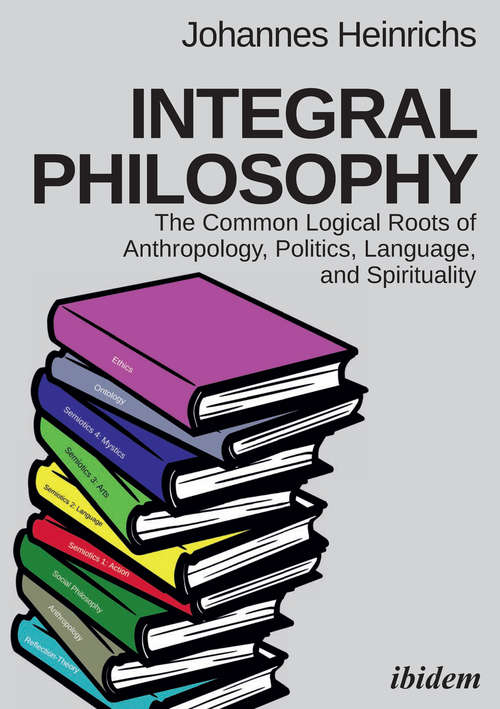 Book cover of Integral Philosophy: The Common Logical Roots of Anthropology, Politics, Language, and Spirituality