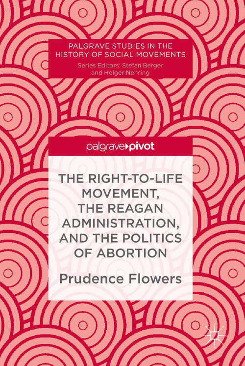 Book cover of The Right-to-Life Movement, the Reagan Administration, and the Politics of Abortion (Palgrave Studies in the History of Social Movements)