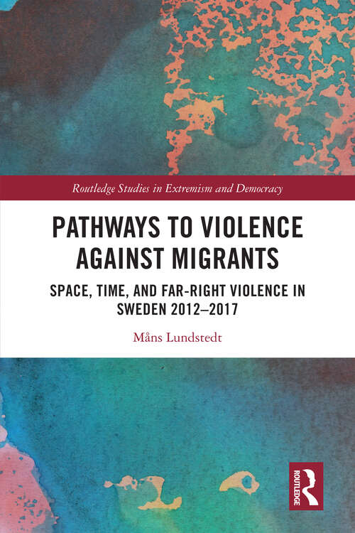 Book cover of Pathways to Violence Against Migrants: Space, Time and Far Right Violence in Sweden 2012–2017 (Routledge Studies in Extremism and Democracy)