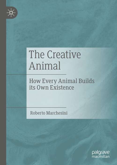 Book cover of The Creative Animal: How Every Animal Builds its Own Existence (1st ed. 2022)