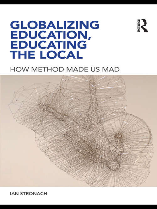 Book cover of Globalizing Education, Educating the Local: How Method Made us Mad