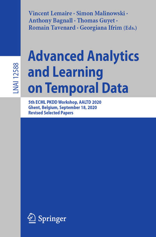 Book cover of Advanced Analytics and Learning on Temporal Data: 5th ECML PKDD Workshop, AALTD 2020, Ghent, Belgium, September 18, 2020, Revised Selected Papers (1st ed. 2020) (Lecture Notes in Computer Science #12588)