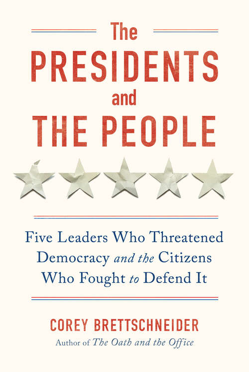 Book cover of The Presidents and the People: Five Leaders Who Threatened Democracy and the Citizens Who Fought to Defend It