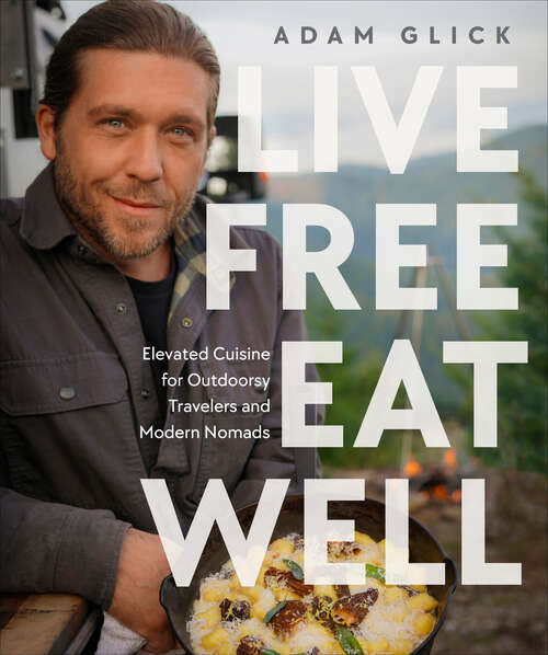 Book cover of Live Free, Eat Well: Elevated Cuisine for Outdoorsy Travelers and Modern Nomads: A Cookbook