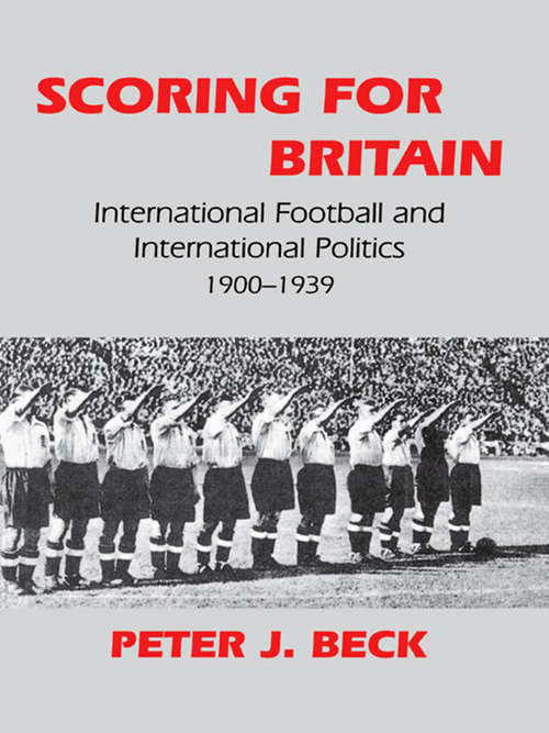 Book cover of Scoring for Britain: International Football and International Politics, 1900-1939 (Sport in the Global Society #10)