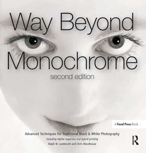 Book cover of Way Beyond Monochrome 2e: Advanced Techniques for Traditional Black & White Photography including digital negatives and hybrid printing (2)