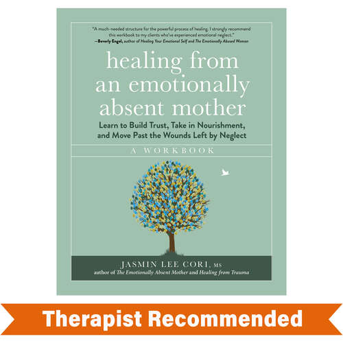 Book cover of Healing from an Emotionally Absent Mother: Learn to Build Trust, Take In Nourishment, and Move Past the Wounds Left by Neglect - A Workbook