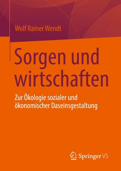 Book cover of Sorgen und wirtschaften: Zur Ökologie sozialer und ökonomischer Daseinsgestaltung (1. Aufl. 2021)