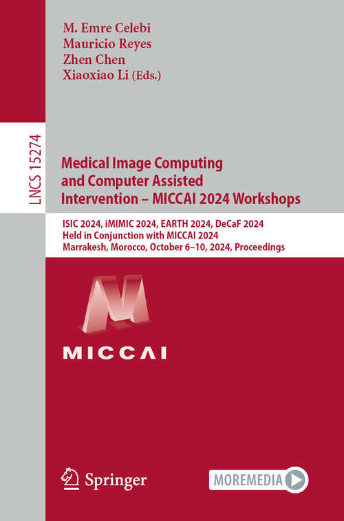 Book cover of Medical Image Computing and Computer Assisted Intervention – MICCAI 2024 Workshops: ISIC 2024, iMIMIC 2024, EARTH 2024, DeCaF 2024, Held in Conjunction with MICCAI 2024, Marrakesh, Morocco, October 6–10, 2024, Proceedings (Lecture Notes in Computer Science #15274)