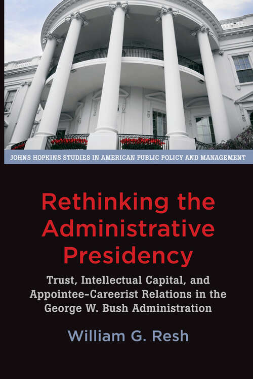 Book cover of Rethinking the Administrative Presidency: Trust, Intellectual Capital, and Appointee-Careerist Relations in the George W. Bush Administration (Johns Hopkins Studies in American Public Policy and Management)