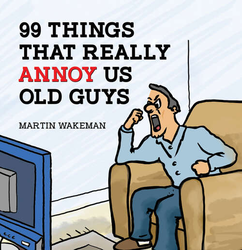 Book cover of 99 Things That Really Annoy Us Old Guys