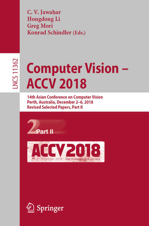 Book cover of Computer Vision – ACCV 2018: 14th Asian Conference on Computer Vision, Perth, Australia, December 2–6, 2018, Revised Selected Papers, Part II (1st ed. 2019) (Lecture Notes in Computer Science #11362)