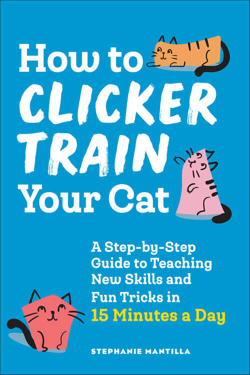 Book cover of How to Clicker Train Your Cat: A Step-by-Step Guide to Teaching New Skills and Fun Tricks in 15 Minutes a Day