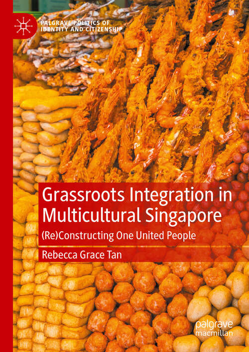 Book cover of Grassroots Integration in Multicultural Singapore: (Re)Constructing One United People (Palgrave Politics of Identity and Citizenship Series)