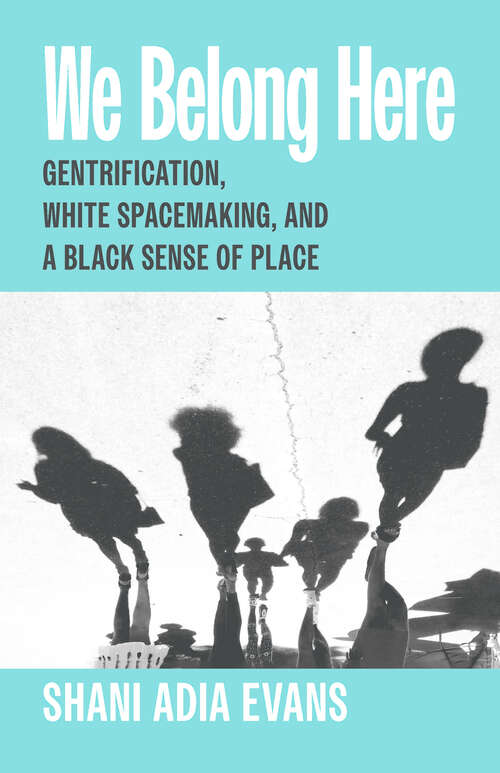 Book cover of We Belong Here: Gentrification, White Spacemaking, and a Black Sense of Place